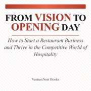 From Vision to Opening Day: How to Start a Restaurant Business and Thrive in the Competitive World of Hospitality (Unabridged) - VentureNest Books