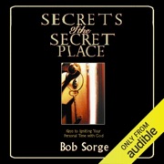 Secrets of the Secret Place: Keys to Igniting Your Personal Time with God (Unabridged) - Bob Sorge