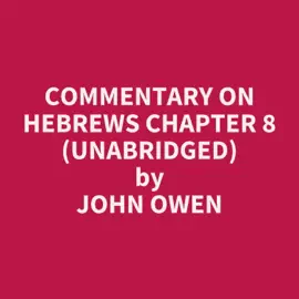 Commentary on Hebrews Chapter 8 (Unabridged)