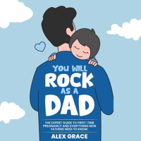 You Will Rock as a Dad!: The Expert Guide to First-Time Pregnancy and Everything New Fathers Need to Know (Unabridged) - Alex Grace Cover Art