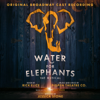 Water For Elephants (Original Broadway Cast Recording) - PigPen Theatre Co.