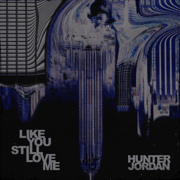 LIKE YOU STILL LOVE ME - Hunter Jordan