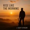 Rise Like the Morning - J. Scott Hynson lyrics