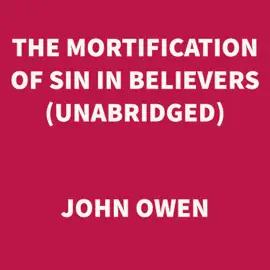 The Mortification of Sin in Believers (UNABRIDGED)