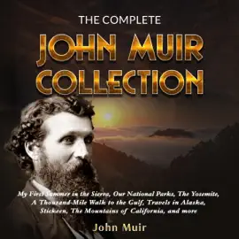 The Complete John Muir Collection: My First Summer in the Sierra, Our National Parks, the Yosemite, a Thousand-Mile Walk to the Gulf, Travels in Alaska, Stickeen, the Mountains of California, and More (Unabridged)