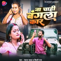 Na Cahi Bangla Car - Single - SHILPI RAJ & Pankaj Yadav