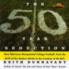 The 50 Year Seduction: How Television Manipulated College Football, from the Birth of the Modern NCAA to the Creation of the BCS (Unabridged)