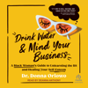 Drink Water and Mind Your Business : A Black Woman's Guide to Unlearning the BS and Healing Your Self-Esteem - Dr. Donna Oriowo