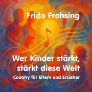 Wer Kinder stärkt, stärkt diese Welt. Country für Eltern und Erzieher - Frido Frohsing