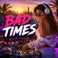  - Bad Times Deep House
