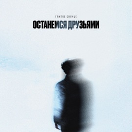 Останемся друзьями ГЛУПОЕ СОЛНЦЕ