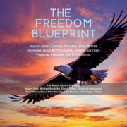 The Freedom Blueprint: How to Break Limiting Patterns, Make Better Decisions, Build Better Habits, Achieve Success, Financial Freedom, And Life Purpose (Unabridged) - Pat Mesiti, Robert Ford, Michael Brodribb, Diane Talbot, Elizabeth Lampasona, Ross Wilkin, Glenn Whitcher, Danielle Steckis & Zella Taylor-Watts