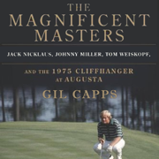 The Magnificent Masters: Jack Nicklaus, Johnny Miller, Tom Weiskopf, and the 1975 Cliffhanger at Augusta (Unabridged)
