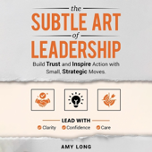 The Subtle Art of Leadership: Build Trust and Inspire Action with Small, Strategic Moves (Unabridged)