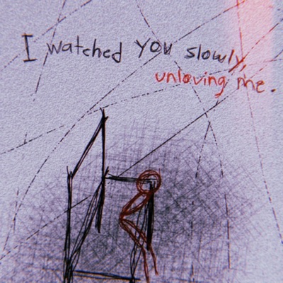 I watched You slowly unloving me.