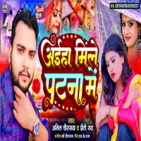 Aiha Mile Patna Me - Single - Anil Chaurasiya & Preeti Rai