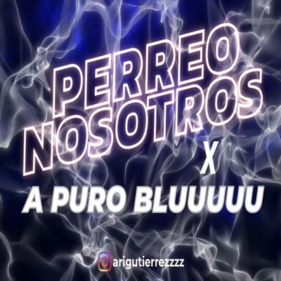 arigutierrezzzz - PERREO NOSOTROS X A PURO BLUUUUU