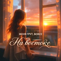 На востоке - Single - Женя Грут & BORZZ