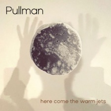 Pullman - Here Come The Warm Jets