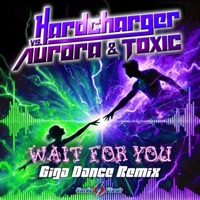 Wait for You (Giga Dance Remix) [Hardcharger vs. Aurora & Toxic] - Single - Hardcharger, Aurora & TOX1C