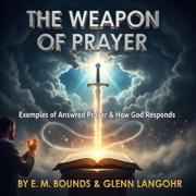 The Weapon of Prayer: Examples of Answered Prayer & How God Responds (Unabridged) - E. M. Bounds & Glenn Langohr