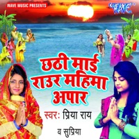Chhathi Mai Rauar Mahima Aapar - EP - Priya Rai & Supriya