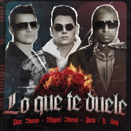 Lo Que Te Duele (feat. SOG) Miguel Bueno, Pipe Bueno & Pirlo