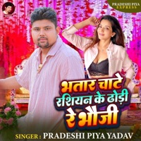 Bhatar Chate Rasiyan Ke Dhodi Re Bhauji - Single - Pradeshi Piya Yadav