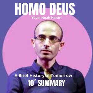 10´Summary HOMO DEUS: A Brief History of Tomorrow: The future of humanity and the evolution of societies in the 21st century.