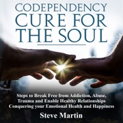 Codependency Cure for the Soul: Steps to Break Free from Addiction, Abuse, Trauma and Enable Healthy Relationships Conquering Your Emotional Health and Happiness (Unabridged) - Steve Martin