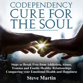 Codependency Cure for the Soul: Steps to Break Free from Addiction, Abuse, Trauma and Enable Healthy Relationships Conquering Your Emotional Health and Happiness (Unabridged)