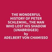 The wonderful History of Peter Schlemihl, the Man who lost his Shadow (Unabridged) - Adelbert von Chamisso