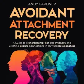 Avoidant Attachment Recovery: A Guide to Transforming Fear Into Intimacy and Creating Secure Connections in Thriving Relationships (Interpersonal Mastery) (Unabridged)