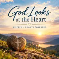 God Looks at the Heart — Hopeful Hearts Worship
