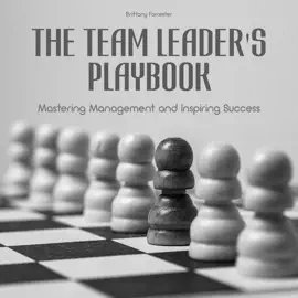 The Team Leader's Playbook: Mastering Management And Inspiring Success