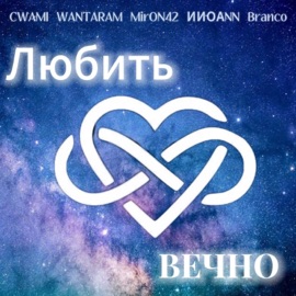Любить вечно CWAMI, WANTARAM, MirON42, ИИОАNN & Branco