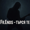 Fr.Ends-Търся те нощем - Fr.Ends new Single
