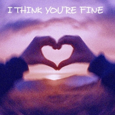 I THINK YOU'RE FINE - Single