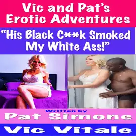 Vic and Pat’s   Erotic Adventures “His Black C**k Smoked  My White Ass!”