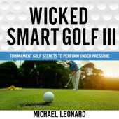 Wicked Smart Golf III: Tournament Golf Secrets to Perform Under Pressure (Unabridged)