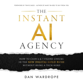 The Instant AI Agency: How to Cash 6 & 7 Figure Checks in the New Digital Gold Rush Without Being a Tech Nerd (Unabridged)
