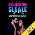 Seduzione sleale: Strategie di manipolazione mentale utili in amore, negli affari e nella comunicazione