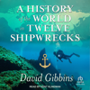 A History of the World in Twelve Shipwrecks - David Gibbins