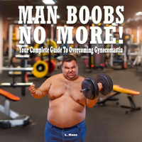 Man Boobs, No More!: Your Complete Guide to Overcoming Gynecomastia: Build Lasting Confidence, Transform Your Body, and Reclaim Your Masculinity (Unabridged) - L. Mane Cover Art