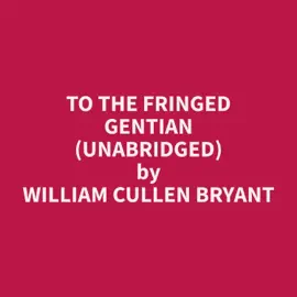 To The Fringed Gentian (Unabridged)