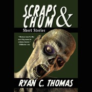 Scraps & Chum: Zombies, Monsters, Ghosts and Other Short Stories (Unabridged) - Ryan C. Thomas