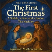 The First Christmas: A Stable, a Star, and a Savior: The Nativity Kids’ Bible Stories (Unabridged) - Ayokunle Mathew Akinbi