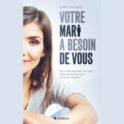 Votre mari a besoin de vous: Et si votre rôle était plus déterminant que vous ne l'aviez imaginé ? - Gary Thomas