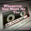 Whenever You Want Me Too