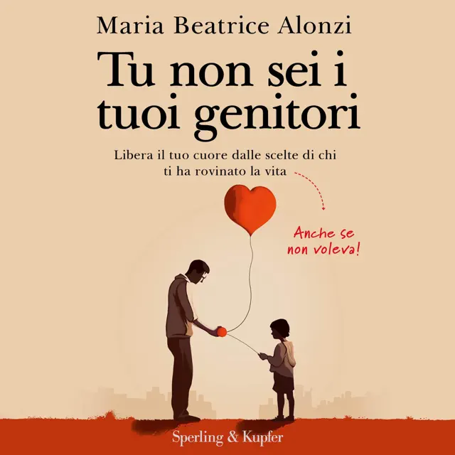 Tu non sei i tuoi genitori: Libera il tuo cuore dalle scelte di chi ti ha rovinato la vita. Anche se non voleva!